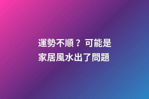 運勢不順？可能是家居風水出了問題